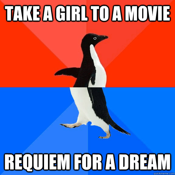 Take a girl to a movie requiem for a dream  Socially Awesome Awkward Penguin