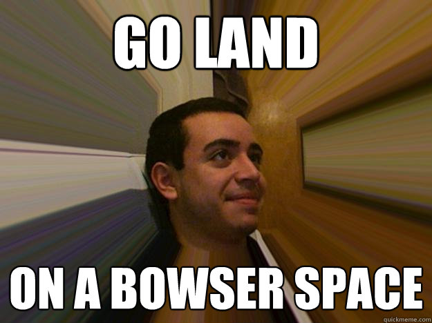 go land on a bowser space - go land on a bowser space  Salty alcoholic