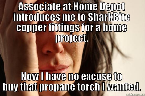 ASSOCIATE AT HOME DEPOT INTRODUCES ME TO SHARKBITE COPPER FITTINGS FOR A HOME PROJECT. NOW I HAVE NO EXCUSE TO BUY THAT PROPANE TORCH I WANTED. First World Problems