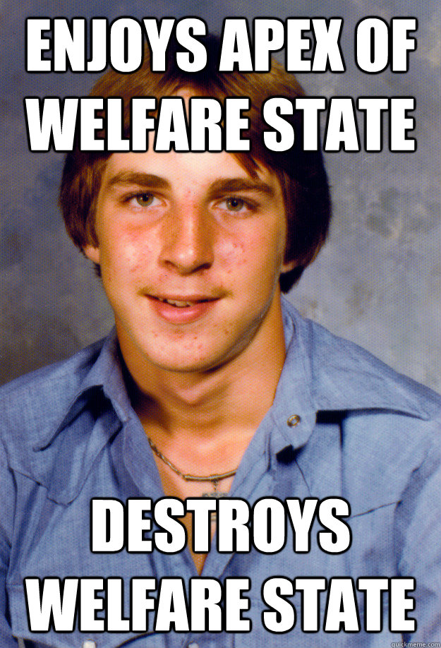 enjoys apex of welfare state destroys welfare state  Old Economy Steven