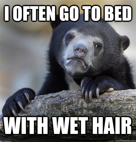 I OFTEN GO TO BED WITH WET HAIR  Confession Bear