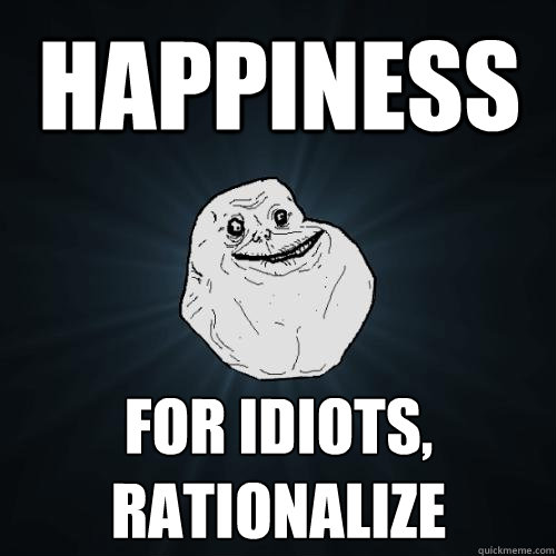 happiness for idiots, rationalize  Forever Alone