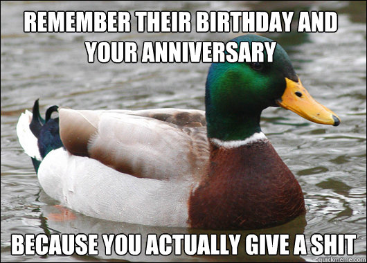 Remember their birthday and your anniversary because you actually give a shit  Actual Advice Mallard