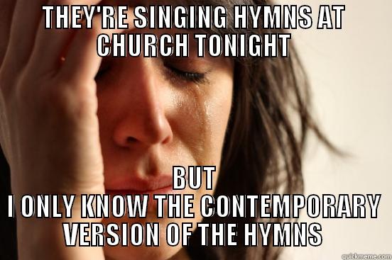 THEY'RE SINGING HYMNS AT CHURCH TONIGHT BUT I ONLY KNOW THE CONTEMPORARY VERSION OF THE HYMNS First World Problems