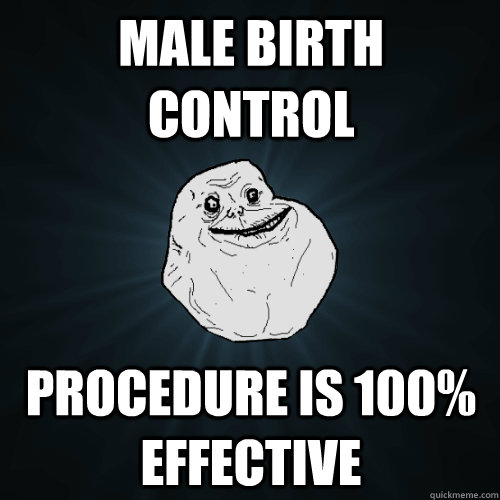 Male Birth Control Procedure is 100% effective - Male Birth Control Procedure is 100% effective  Forever Alone