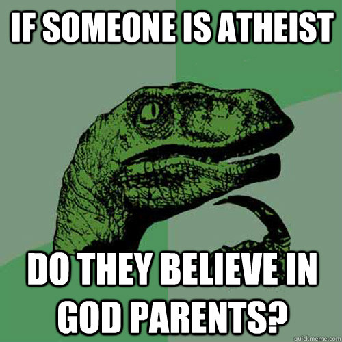 If someone is atheist  do they believe in god parents? - If someone is atheist  do they believe in god parents?  Philosoraptor