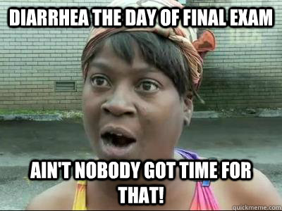 diarrhea the day of final exam Ain't Nobody Got Time For That!  No Time Sweet Brown