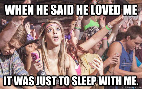 When he said he loved me it was just to sleep with me.  Stupid Clarity Clare