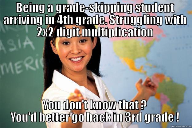 Talking about confidence loss - BEING A GRADE-SKIPPING STUDENT ARRIVING IN 4TH GRADE. STRUGGLING WITH 2X2 DIGIT MULTIPLICATION YOU DON'T KNOW THAT ?    YOU'D BETTER GO BACK IN 3RD GRADE !    Unhelpful High School Teacher