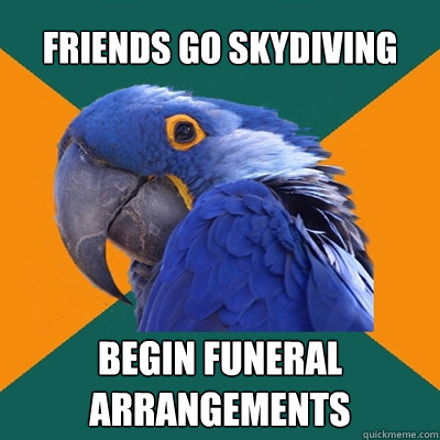 Friends go skydiving Begin funeral Arrangements  Paranoid Parrot