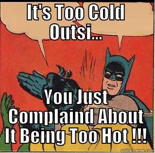 It's Too Cold Outsi... - IT'S TOO COLD OUTSI... YOU JUST COMPLAIND ABOUT IT BEING TOO HOT !!! Slappin Batman