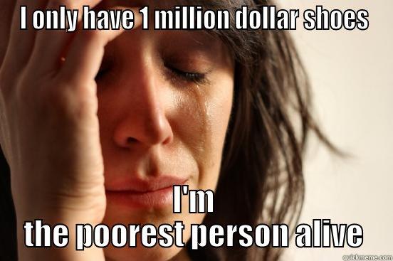 I ONLY HAVE 1 MILLION DOLLAR SHOES I'M THE POOREST PERSON ALIVE First World Problems