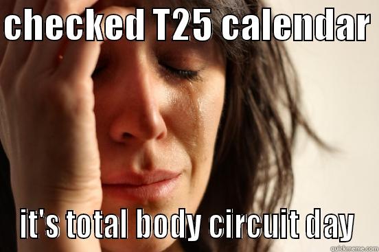 CHECKED T25 CALENDAR  IT'S TOTAL BODY CIRCUIT DAY First World Problems