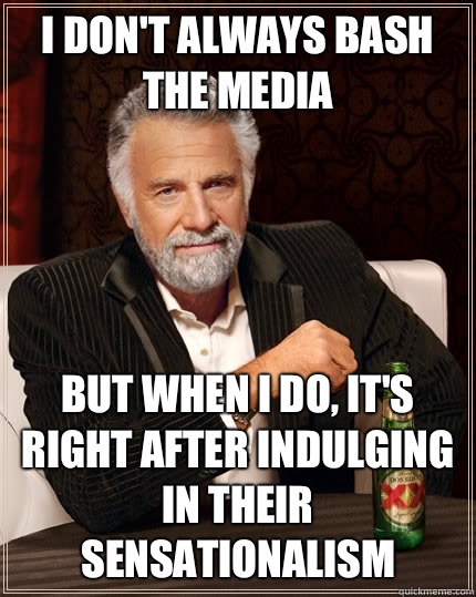 I don't always bash the media but when I do, It's right after indulging in their sensationalism   The Most Interesting Man In The World