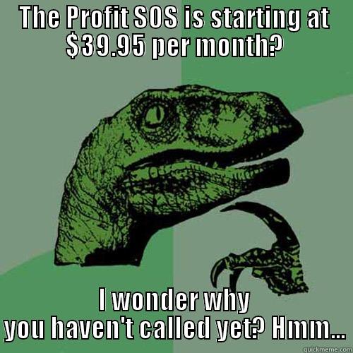 THE PROFIT SOS IS STARTING AT $39.95 PER MONTH? I WONDER WHY YOU HAVEN'T CALLED YET? HMM... Philosoraptor