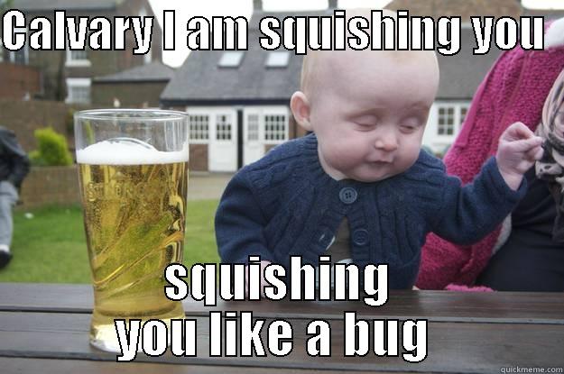 CALVARY I AM SQUISHING YOU   SQUISHING YOU LIKE A BUG  drunk baby