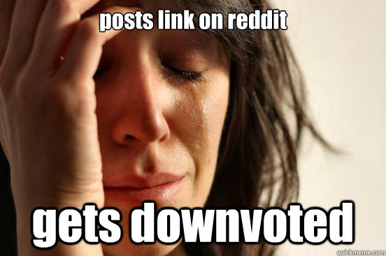 posts link on reddit gets downvoted  First World Problems