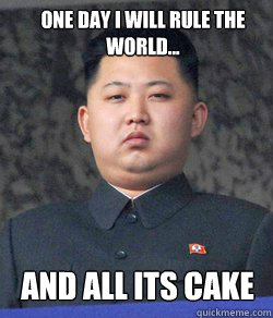 One day I will rule the world... AND ALL ITS CAKE  Fat Kim Jong-Un