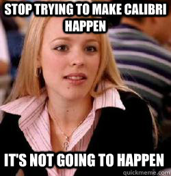 it's not going to happen Stop trying to make calibri happen - it's not going to happen Stop trying to make calibri happen  Kony mean girls