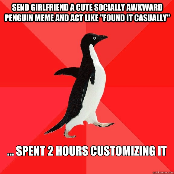 SEND GIRLFRIEND A CUTE SOCIALLY AWKWARD PENGUIN MEME AND ACT LIKE 