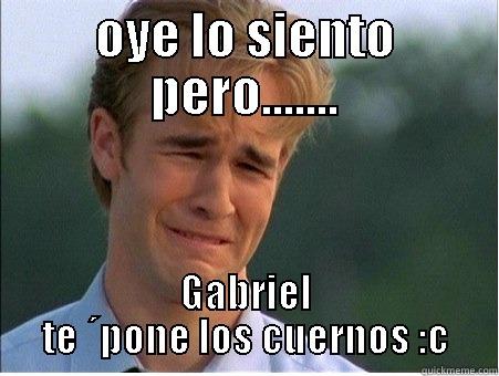 OYE LO SIENTO PERO....... GABRIEL TE ´PONE LOS CUERNOS :C 1990s Problems