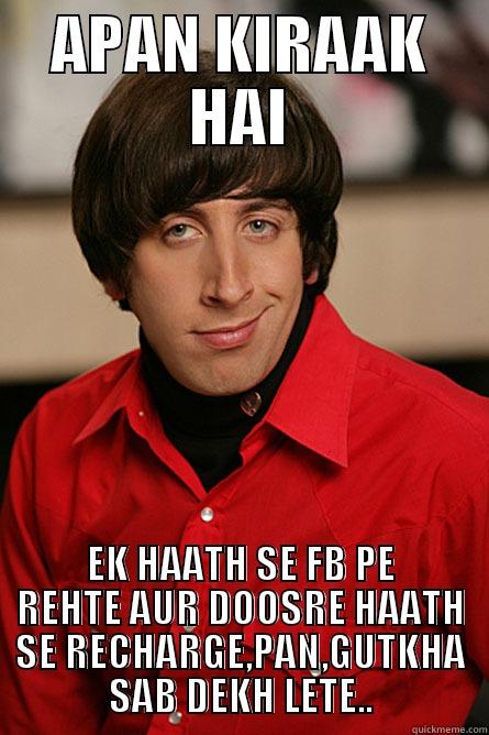 APAN KIRAAK HAI EK HAATH SE FB PE REHTE AUR DOOSRE HAATH SE RECHARGE,PAN,GUTKHA SAB DEKH LETE.. Pickup Line Scientist