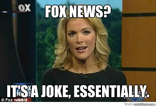 Fox News? It's a joke, essentially.  