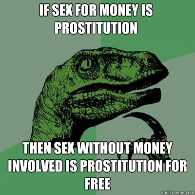 if sex for money is prostitution then sex without money involved is prostitution for free  Philosorapter