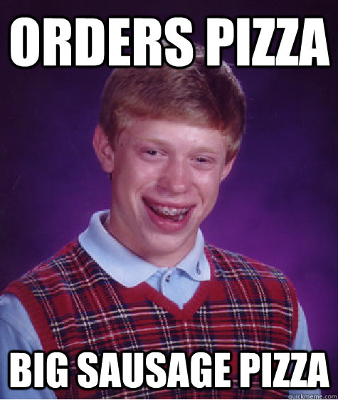 Orders Pizza Big sausage pizza - Orders Pizza Big sausage pizza  Bad Luck Brian