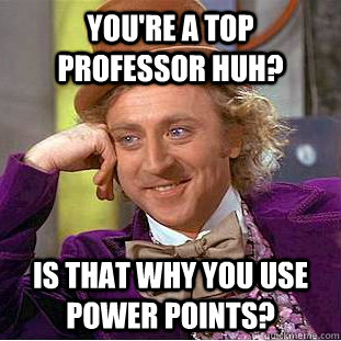 You're a top professor huh? is that why you use power points?  Condescending Wonka