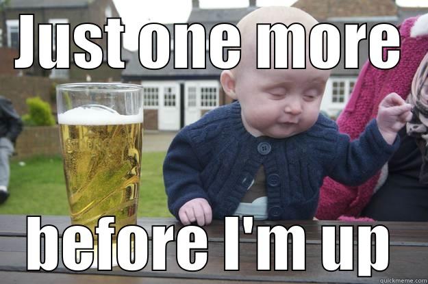 JUST ONE MORE BEFORE I'M UP drunk baby