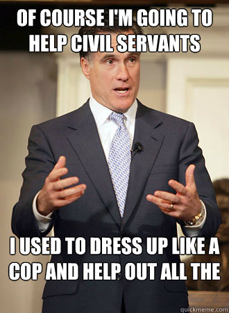 Of course I'm going to help civil servants I used to dress up like a cop and help out all the time - Of course I'm going to help civil servants I used to dress up like a cop and help out all the time  Relatable Romney