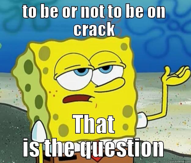 TO BE OR NOT TO BE ON CRACK THAT IS THE QUESTION Tough Spongebob