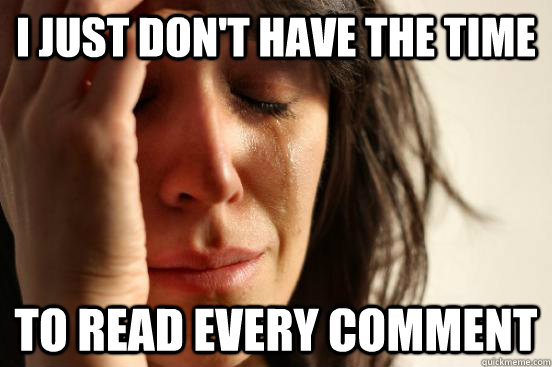 I just don't have the time to read every comment  First World Problems