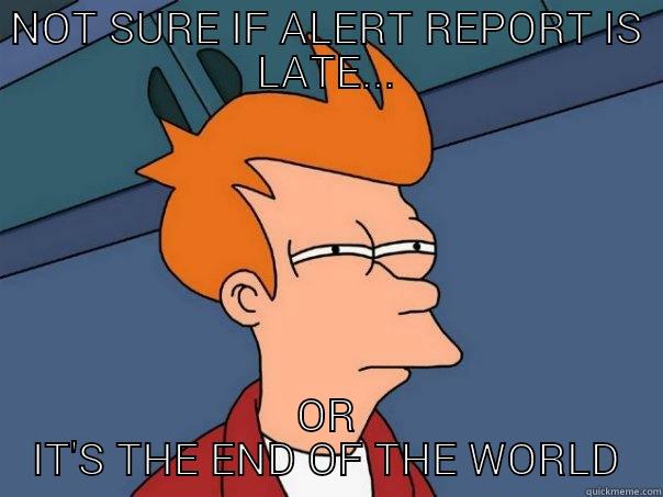 NOT SURE IF ALERT REPORT IS LATE... OR IT'S THE END OF THE WORLD Futurama Fry
