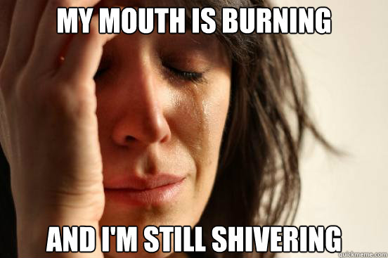 My mouth is burning and i'm still shivering  - My mouth is burning and i'm still shivering   First World Problems
