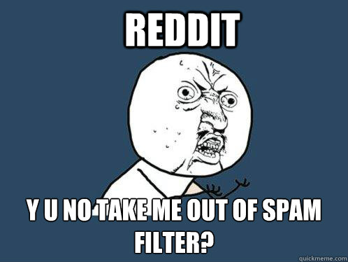 Reddit y u no take me out of spam filter?  Y U No