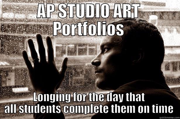 AP ART - AP STUDIO ART PORTFOLIOS LONGING FOR THE DAY THAT ALL STUDENTS COMPLETE THEM ON TIME Over-Educated Problems