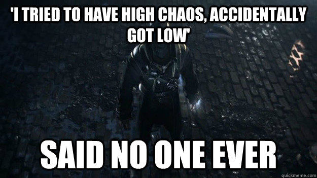 'I tried to have high chaos, accidentally got low' Said no one ever - 'I tried to have high chaos, accidentally got low' Said no one ever  Misc