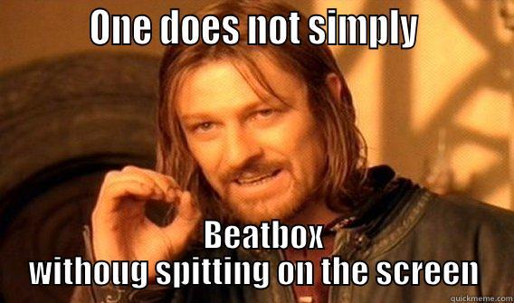          ONE DOES NOT SIMPLY             BEATBOX WITHOUG SPITTING ON THE SCREEN One Does Not Simply