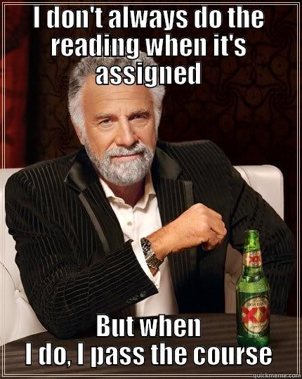I DON'T ALWAYS DO THE READING WHEN IT'S ASSIGNED BUT WHEN I DO, I PASS THE COURSE The Most Interesting Man In The World