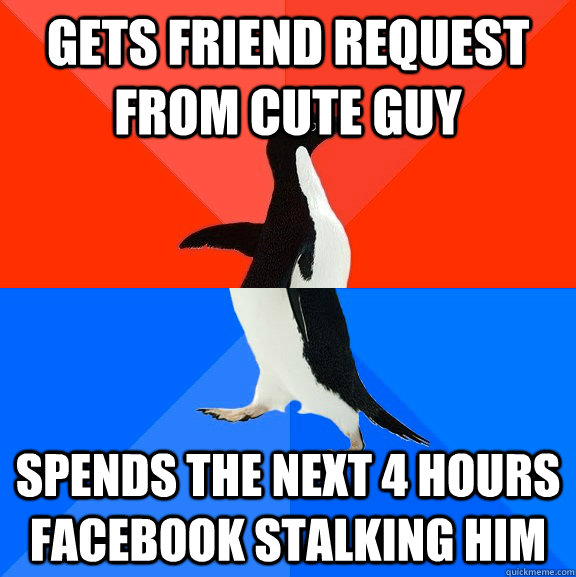 Gets friend request from cute guy Spends the next 4 hours Facebook stalking him  Socially Awesome Awkward Penguin