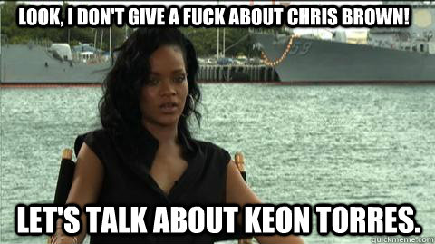 Look, I Don't GIVE A FUCK ABOUT CHRIS BROWN! Let's tALK ABOUT KEON TORRES.   Rihanna
