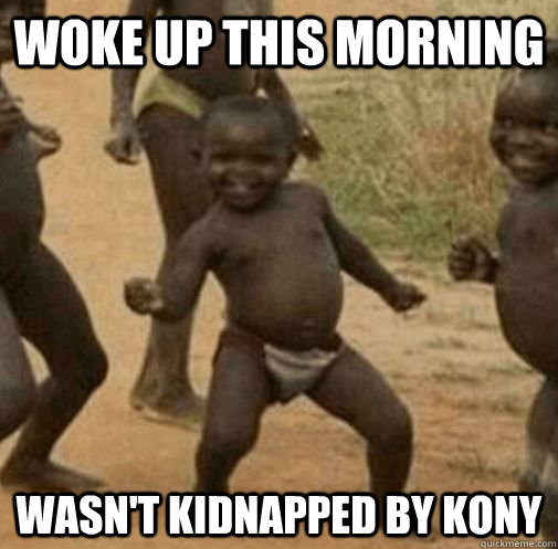 Woke up this morning Wasn't kidnapped by kony - Woke up this morning Wasn't kidnapped by kony  Kony