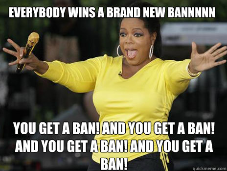 EVERYBODY WINS A BRAND NEW BANNNNN YOU GET A BAN! AND YOU GET A BAN! AND YOU GET A BAN! aND YOU GET A BAN!  Oprah Loves Ham