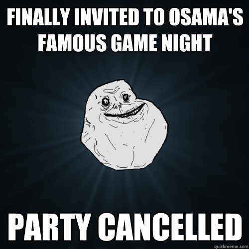 Finally invited to Osama's famous game night Party cancelled  Forever Alone