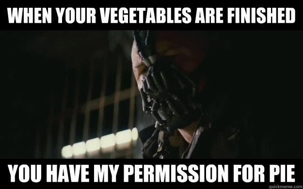 When your vegetables are finished You have my permission for pie - When your vegetables are finished You have my permission for pie  Badass Bane