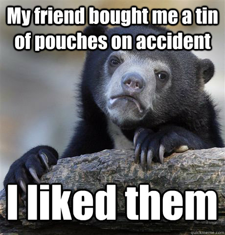 My friend bought me a tin of pouches on accident I liked them   Confession Bear