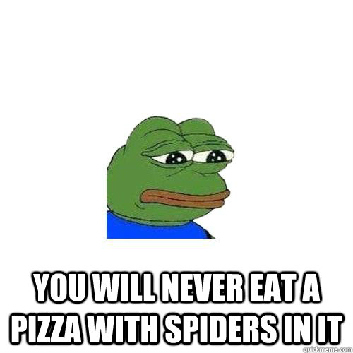  You will never eat a pizza with spiders in it -  You will never eat a pizza with spiders in it  Sad Frog