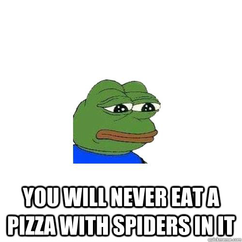  You will never eat a pizza with spiders in it  Sad Frog